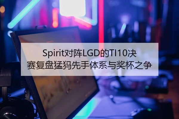 Spirit对阵LGD的TI10决赛复盘猛犸先手体系与奖杯之争（2026LOL）